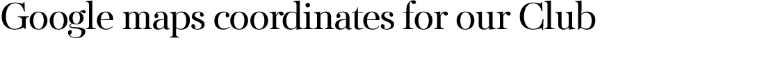 Google maps coordinates for our Club